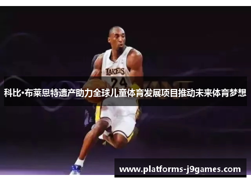 科比·布莱恩特遗产助力全球儿童体育发展项目推动未来体育梦想 科比·布莱恩特遗产助力全球儿童体育发展项目推动未来体育梦想