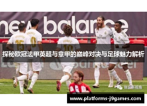 探秘欧冠法甲英超与意甲的巅峰对决与足球魅力解析 探秘欧冠法甲英超与意甲的巅峰对决与足球魅力解析