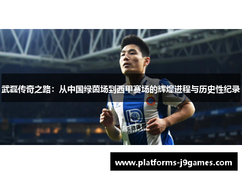 武磊传奇之路：从中国绿茵场到西甲赛场的辉煌进程与历史性纪录