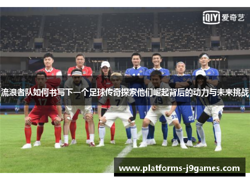 流浪者队如何书写下一个足球传奇探索他们崛起背后的动力与未来挑战